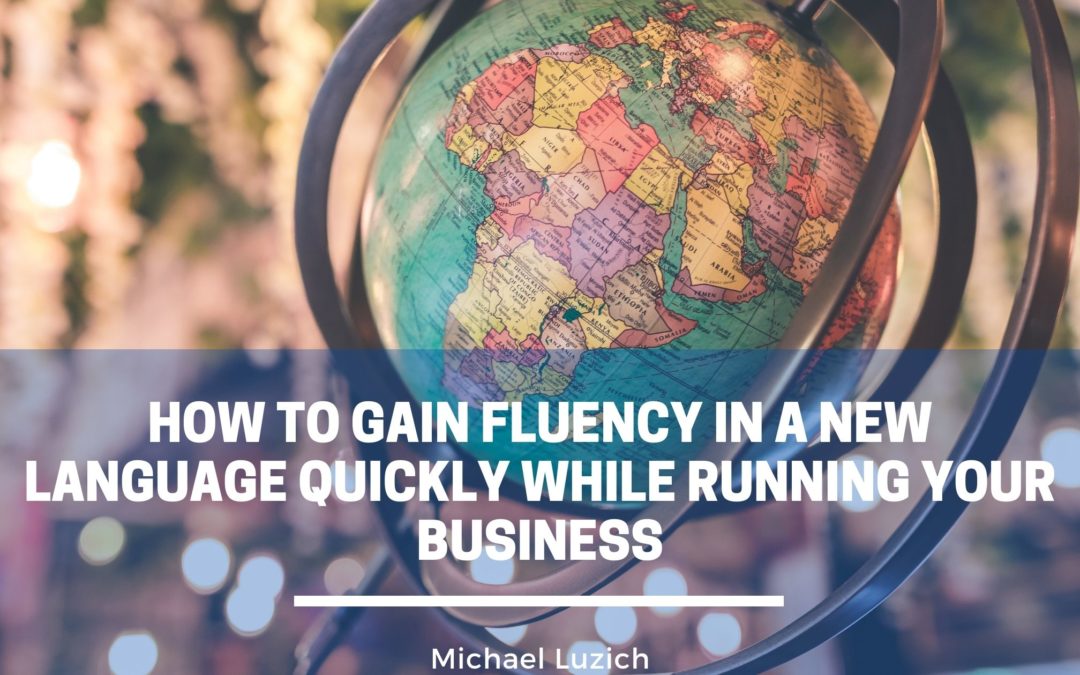 How to gain fluency in a new language quickly while running your business