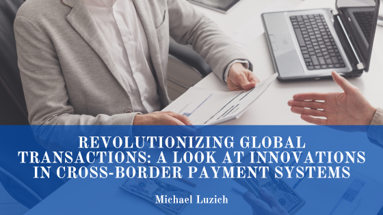 Revolutionizing Global Transactions: A Look At Innovations in Cross-Border Payment Systems