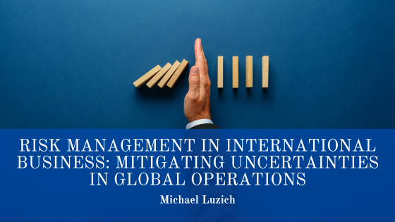 Risk Management in International Business: Mitigating Uncertainties in Global Operations